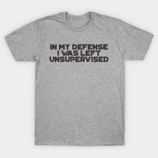 In My Defense I was Left Unsupervised Funny T-Shirt